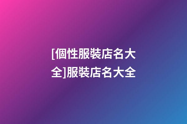 [個性服裝店名大全]服裝店名大全-第1張-店鋪起名-玄機派